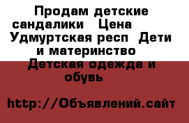 Продам детские сандалики › Цена ­ 350 - Удмуртская респ. Дети и материнство » Детская одежда и обувь   